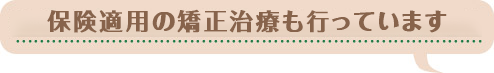 保険適用の矯正治療も行っています